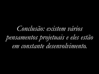 Conclusão: existem vários
pensamentos projetuais e eles estão
em constante desenvolvimento.
 