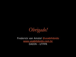 Obrigado!
Frederick van Amstel @usabilidoido
www.usabilidoido.com.br
DADIN - UTFPR
 