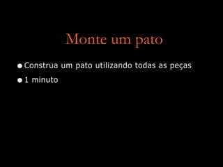 Monte um pato
•Construa um pato utilizando todas as peças
•1 minuto
 