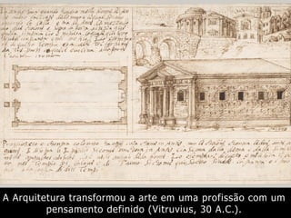 A Arquitetura transformou a arte em uma profissão com um
pensamento definido (Vitruvius, 30 A.C.).
 