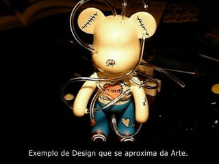 Exemplo de Design que se aproxima da Arte.
 