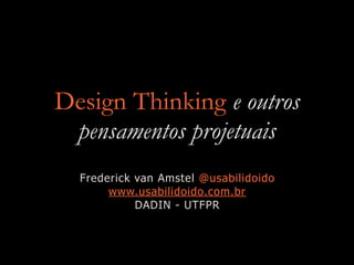 Design Thinking e outros
pensamentos projetuais
Frederick van Amstel @usabilidoido
www.usabilidoido.com.br
DADIN - UTFPR
 