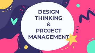 DESIGN
THINKING
&
PROJECT
MANAGEMENT
 