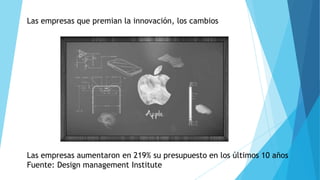 Las empresas que premian la innovación, los cambios
Las empresas aumentaron en 219% su presupuesto en los últimos 10 años
Fuente: Design management Institute
 