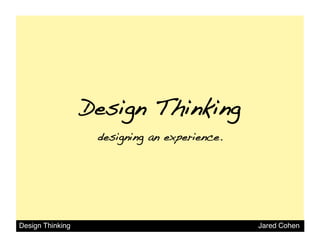 Design Thinking!
                   designing an experience.!




Design Thinking                                Jared Cohen
 