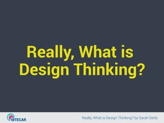 Really, What is
Design Thinking?
Really, What is Design Thinking?Really, What is Design Thinking? by Sarah Derbi
 