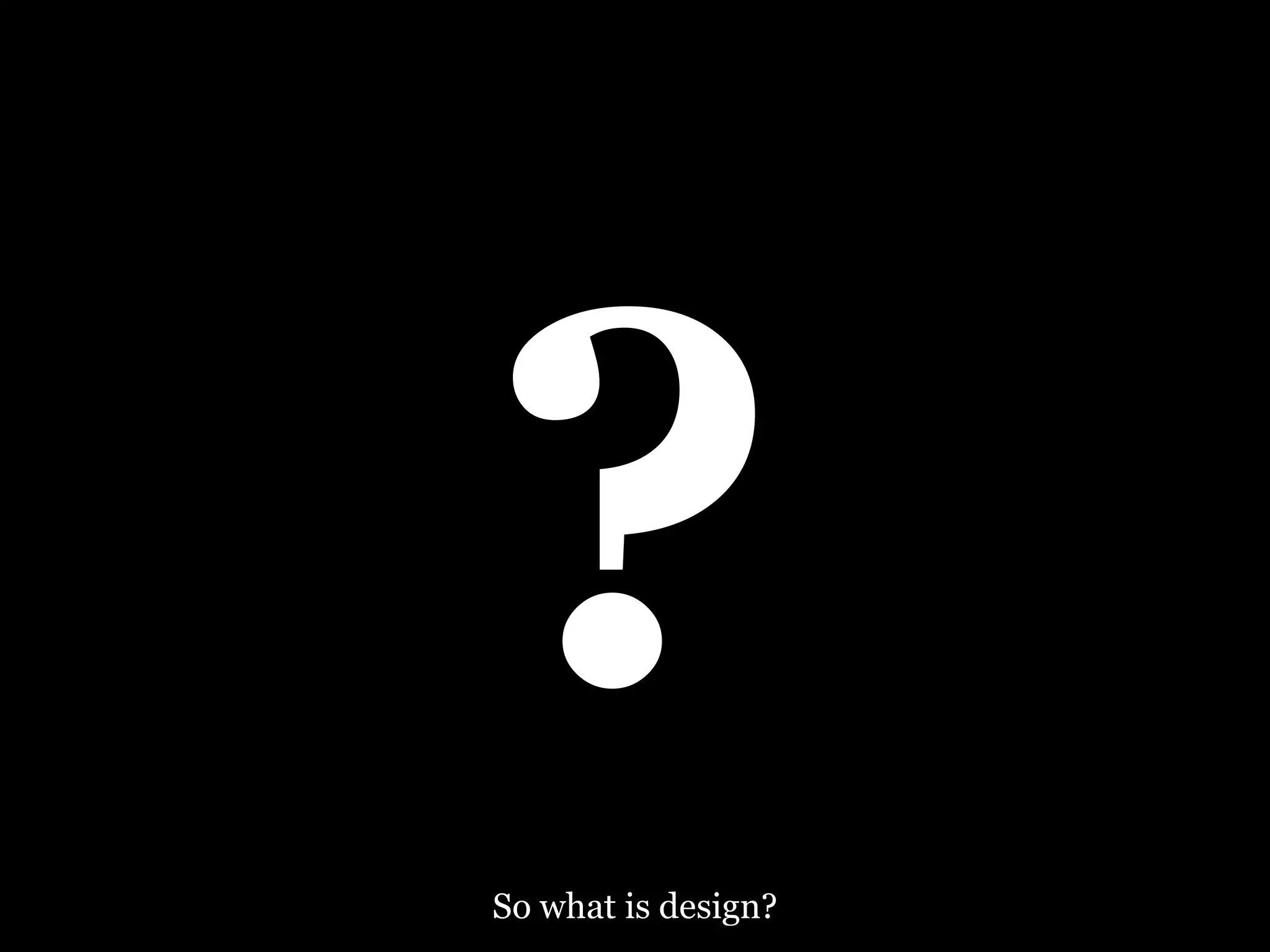 ? So what is design? 