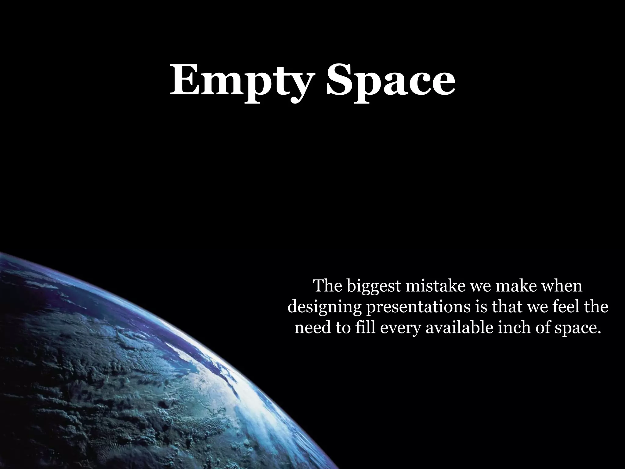 Empty Space The biggest mistake we make when designing presentations is that we feel the need to fill every available inch of space. 