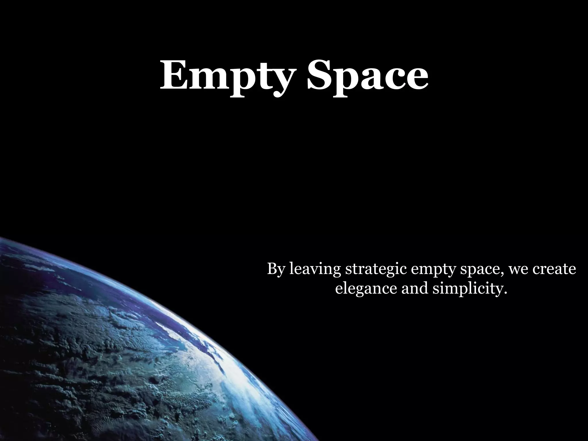 Empty Space By leaving strategic empty space, we create elegance and simplicity. 