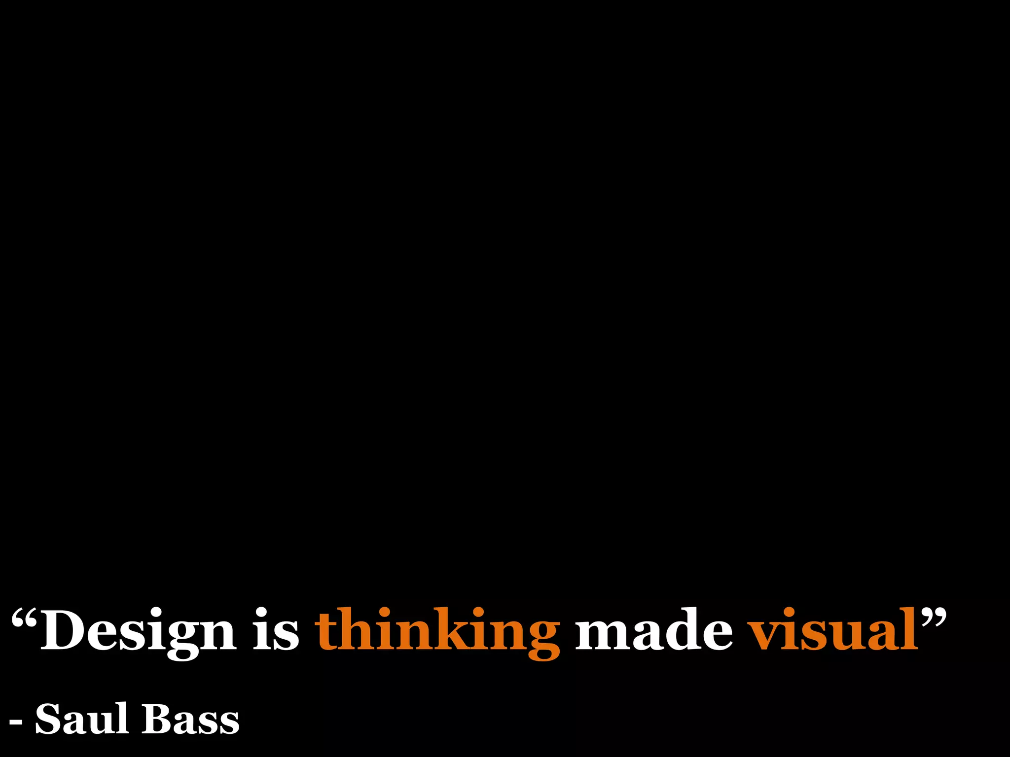 “ Design is  thinking  made  visual ” - Saul Bass 