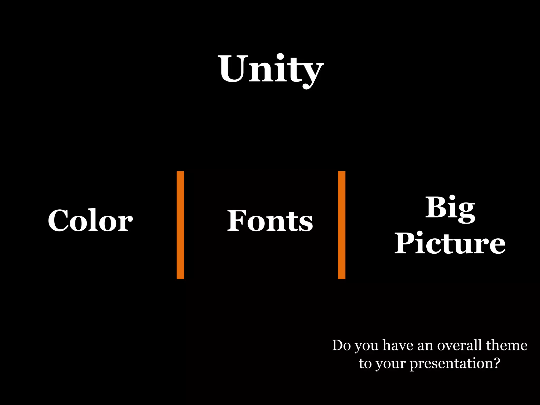 Unity Color Fonts Big Picture Do you have an overall theme to your presentation? 