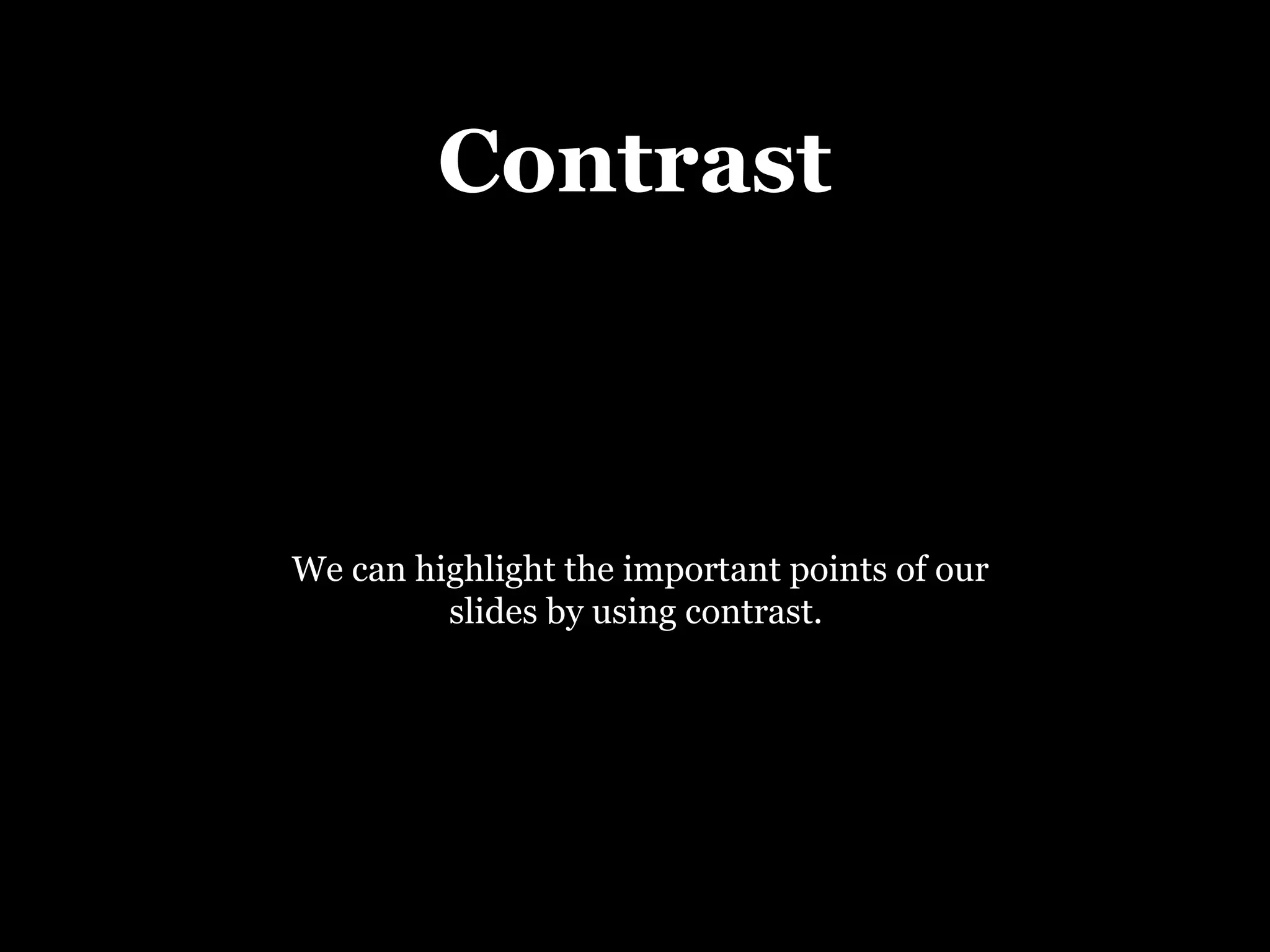 Contrast We can highlight the important points of our slides by using contrast.  