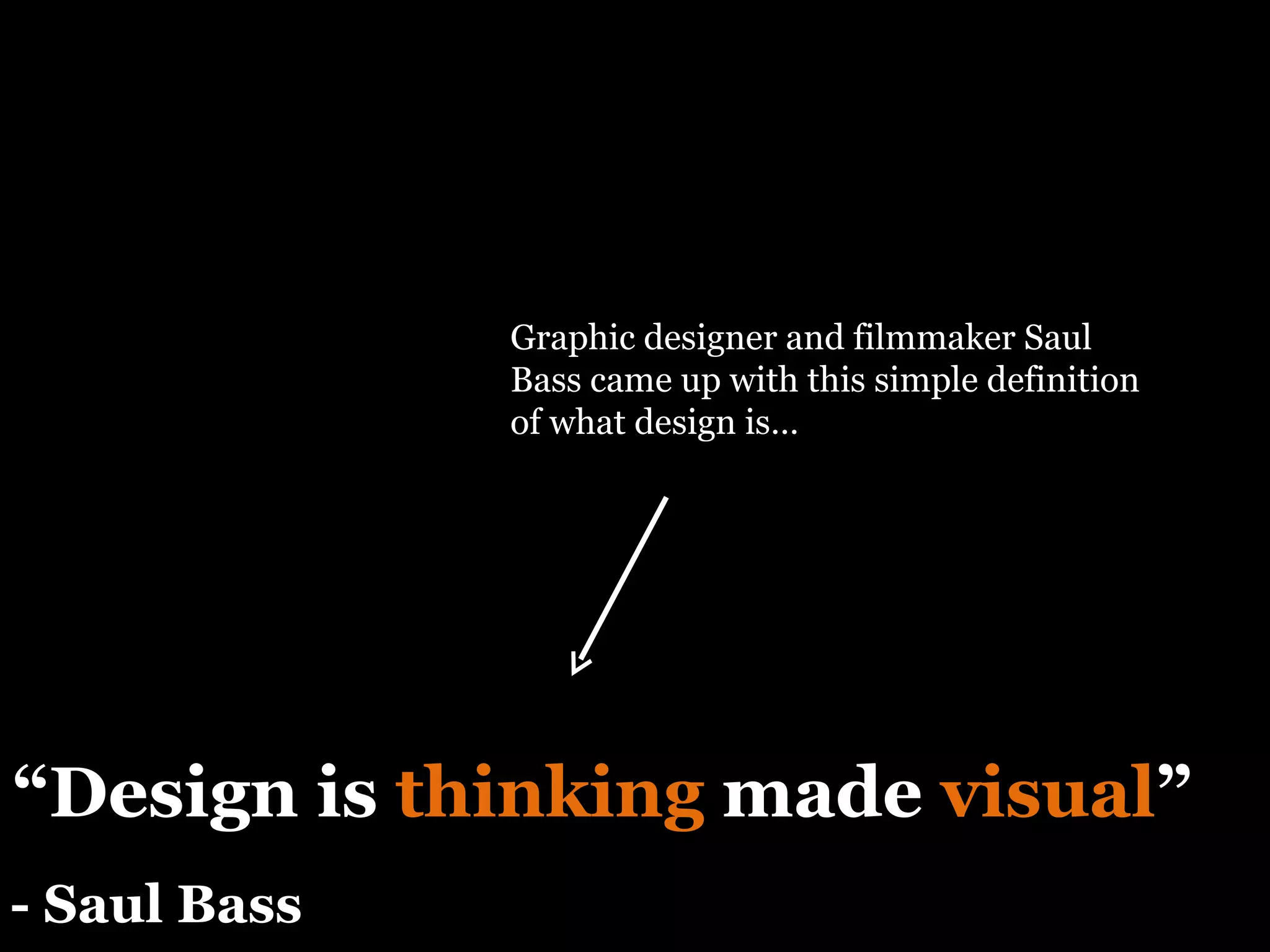 “ Design is  thinking  made  visual ” - Saul Bass Graphic designer and filmmaker Saul Bass came up with this simple definition of what design is… 