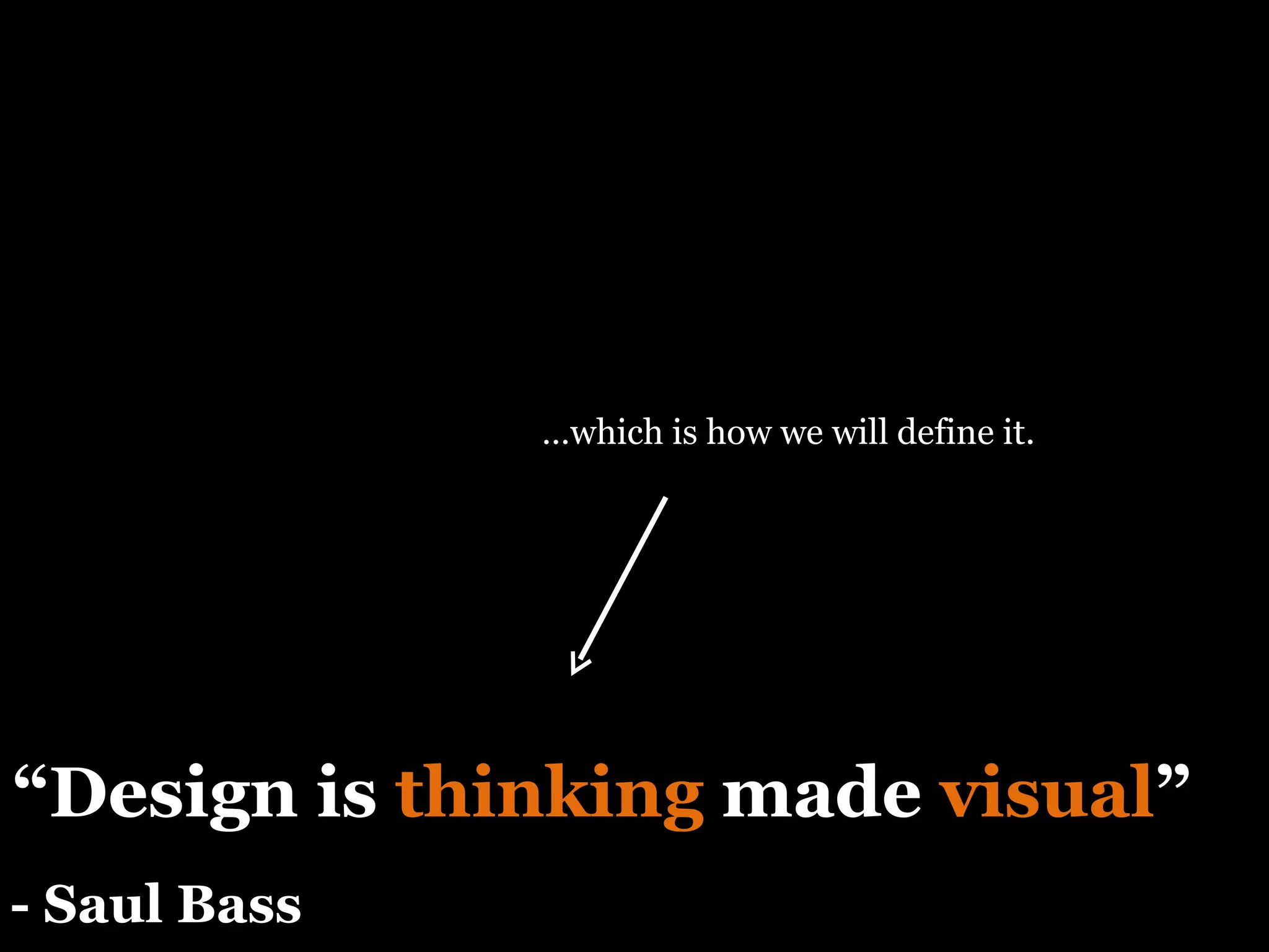 “ Design is  thinking  made  visual ” - Saul Bass … which is how we will define it. 