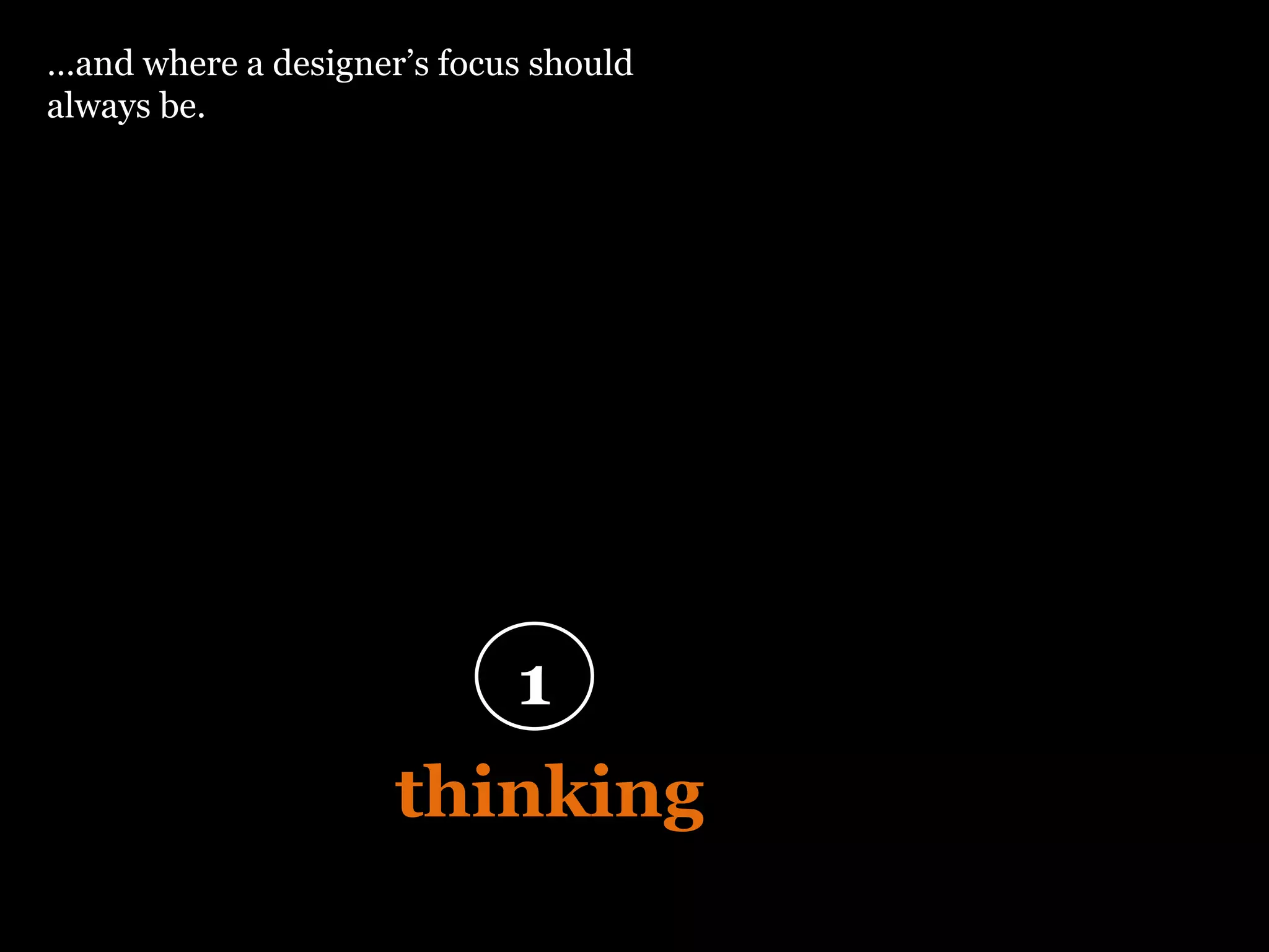 “ Design is  thinking  made visual” 1 … and where a designer’s focus should always be. 