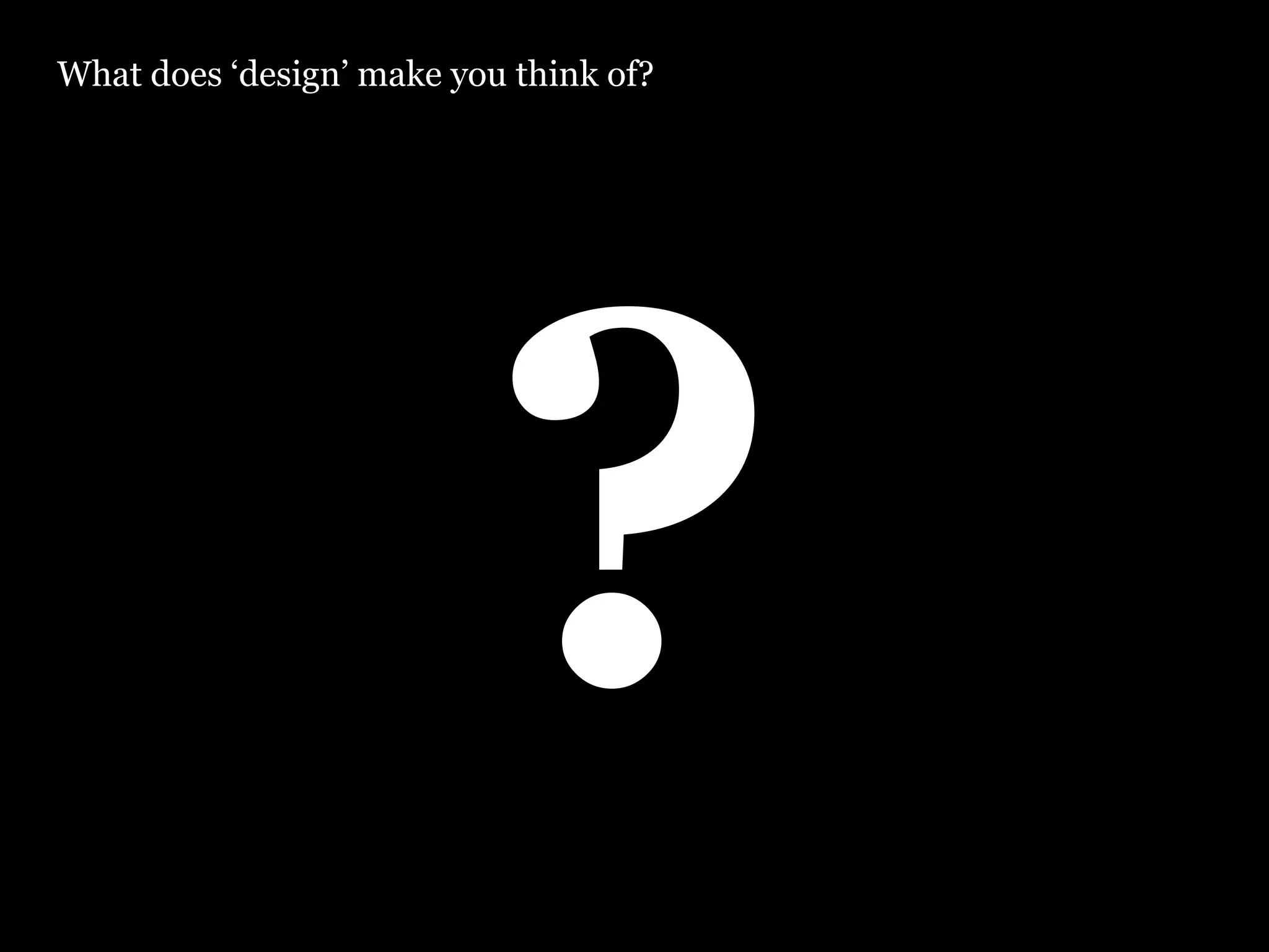 ? What does ‘design’ make you think of? 