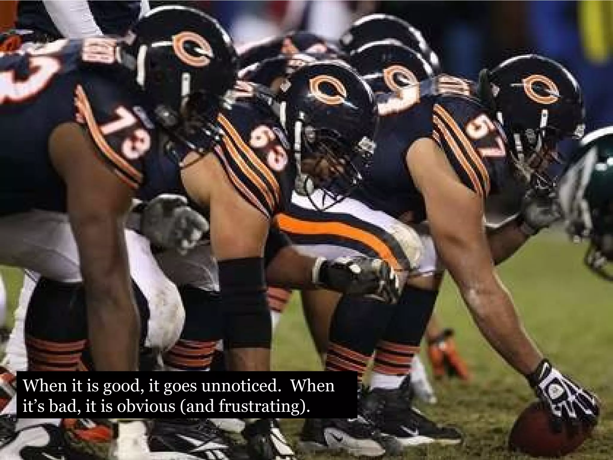 When it is good, it goes unnoticed.  When it’s bad, it is obvious (and frustrating). 