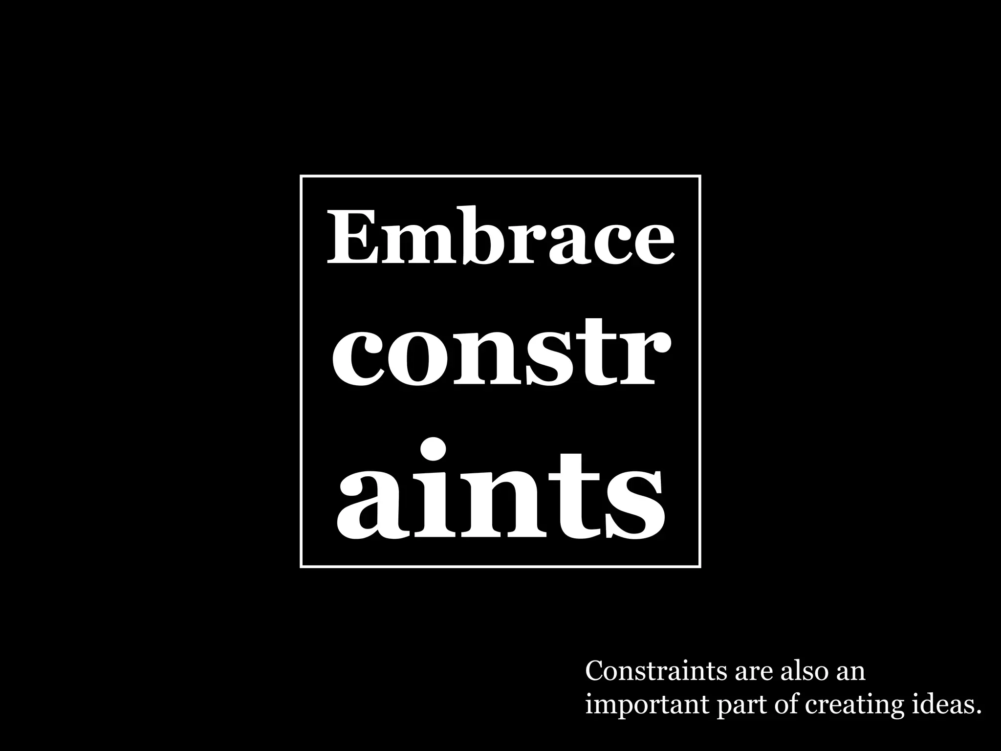 Embrace   constr aints Constraints are also an important part of creating ideas. 