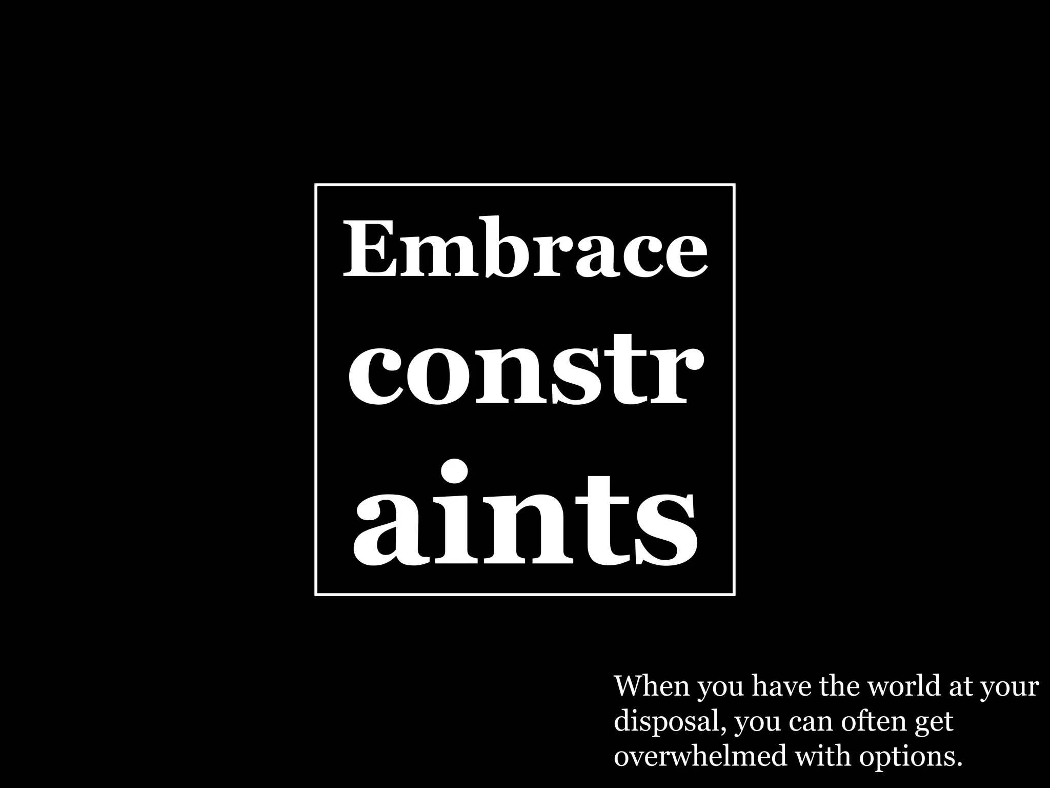 Embrace   constr aints When you have the world at your disposal, you can often get overwhelmed with options. 