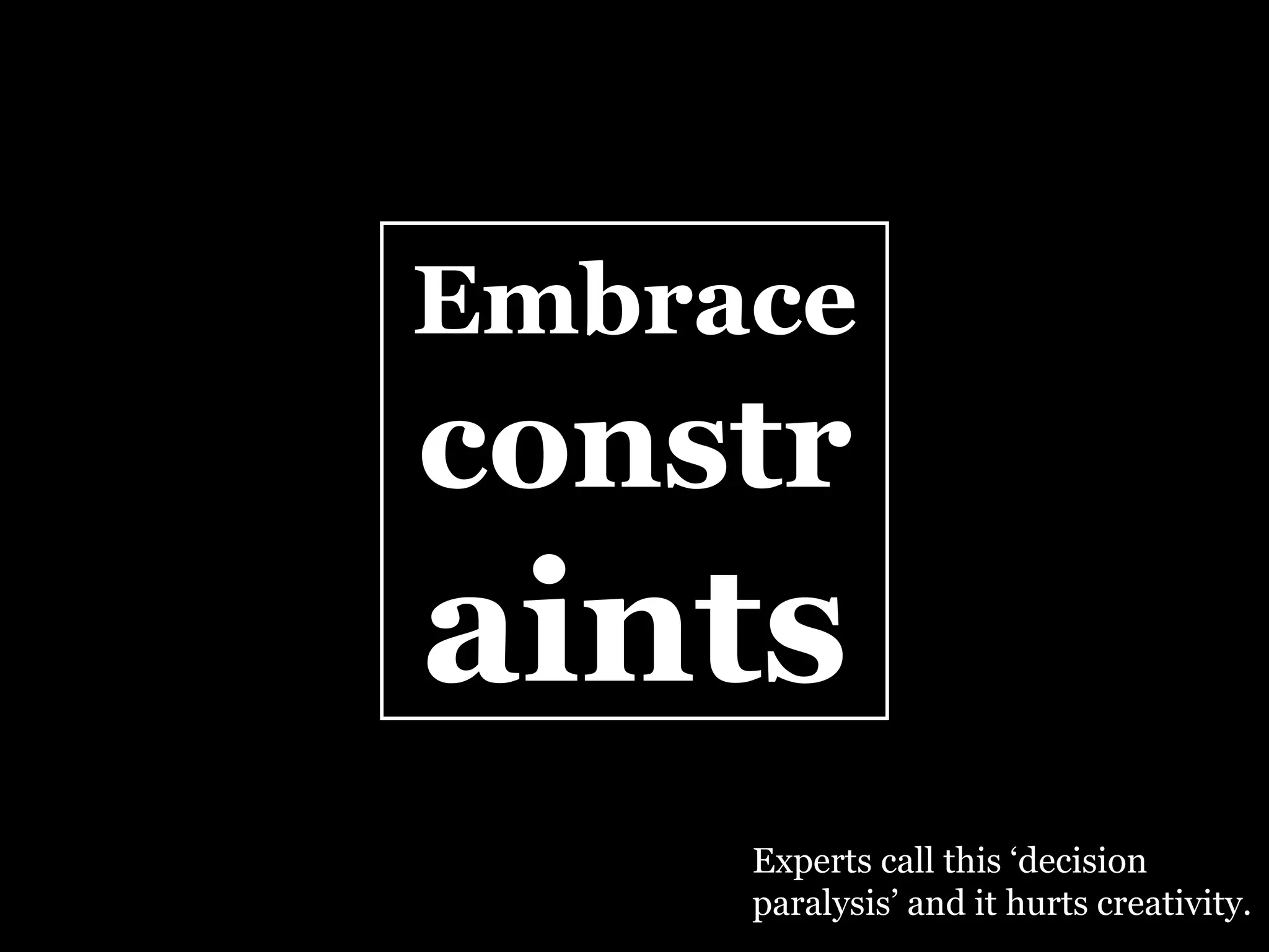 Embrace   constr aints Experts call this ‘decision paralysis’ and it hurts creativity. 