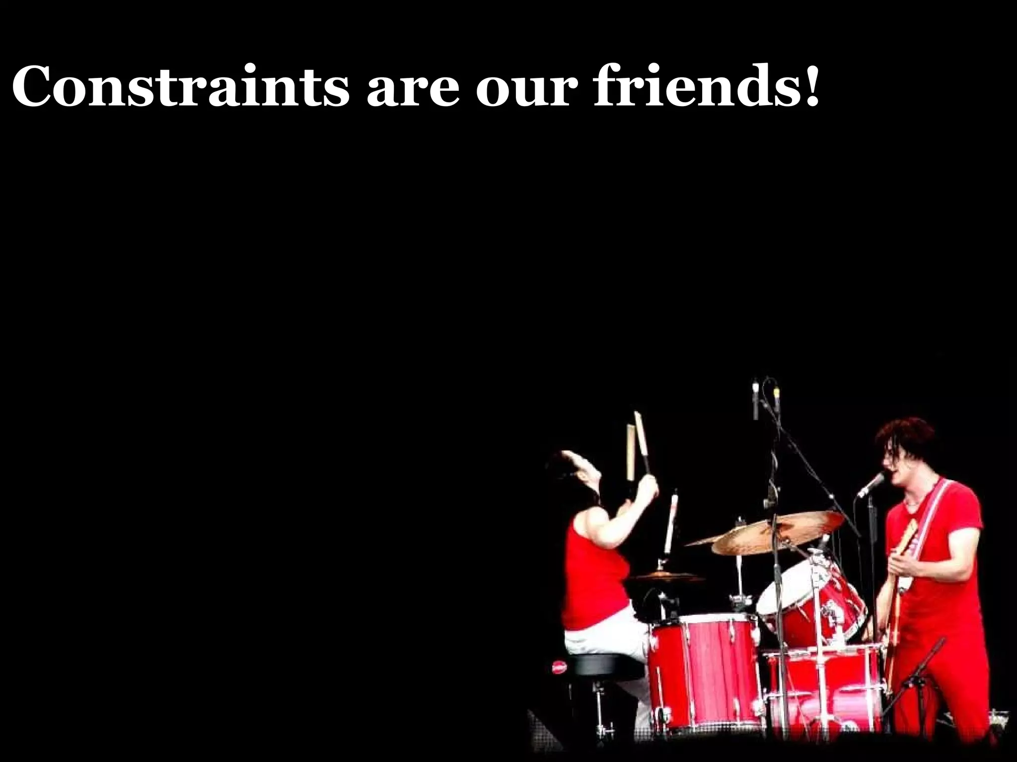 Constraints are our friends! 