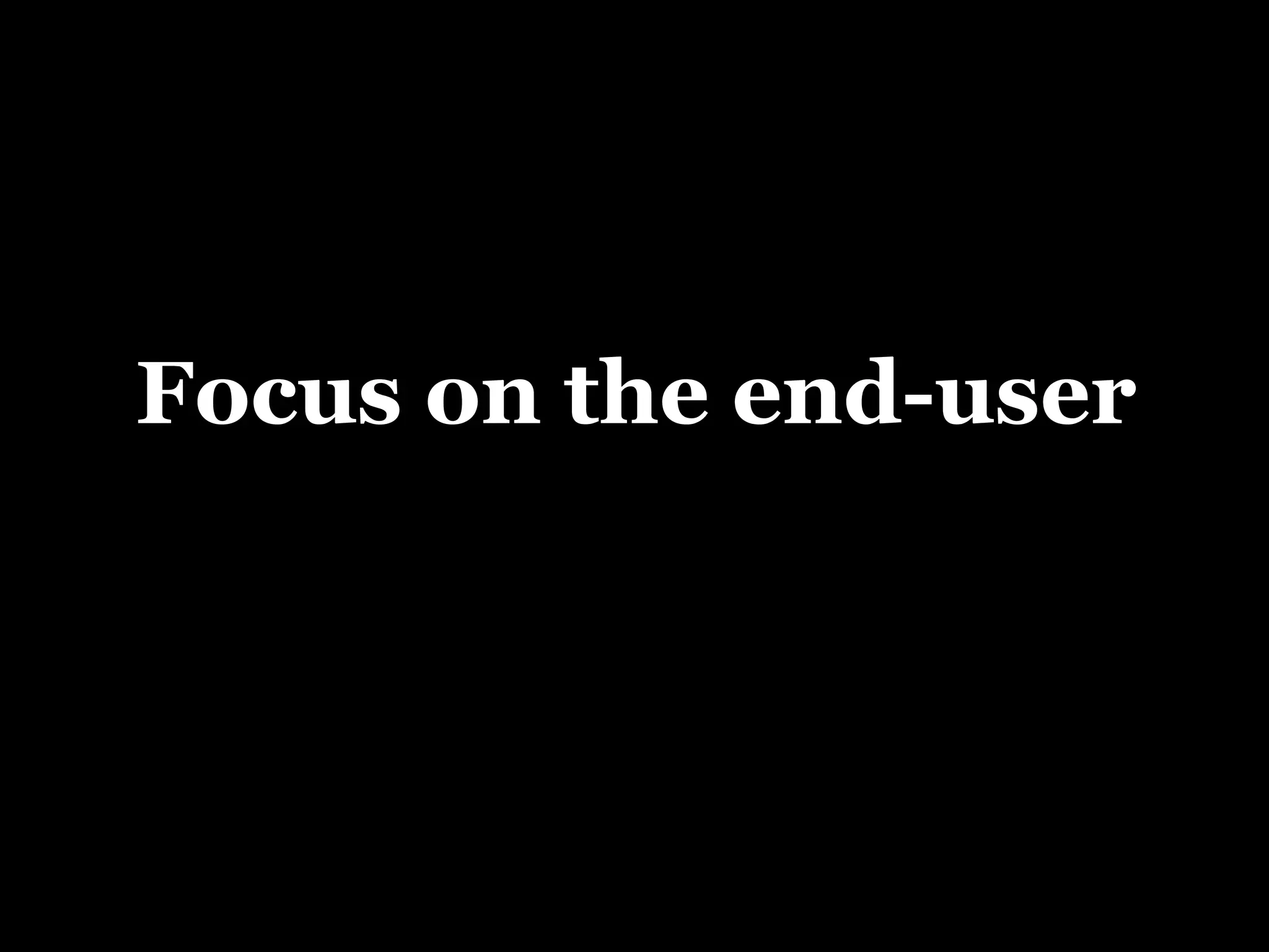 Focus on the end-user 