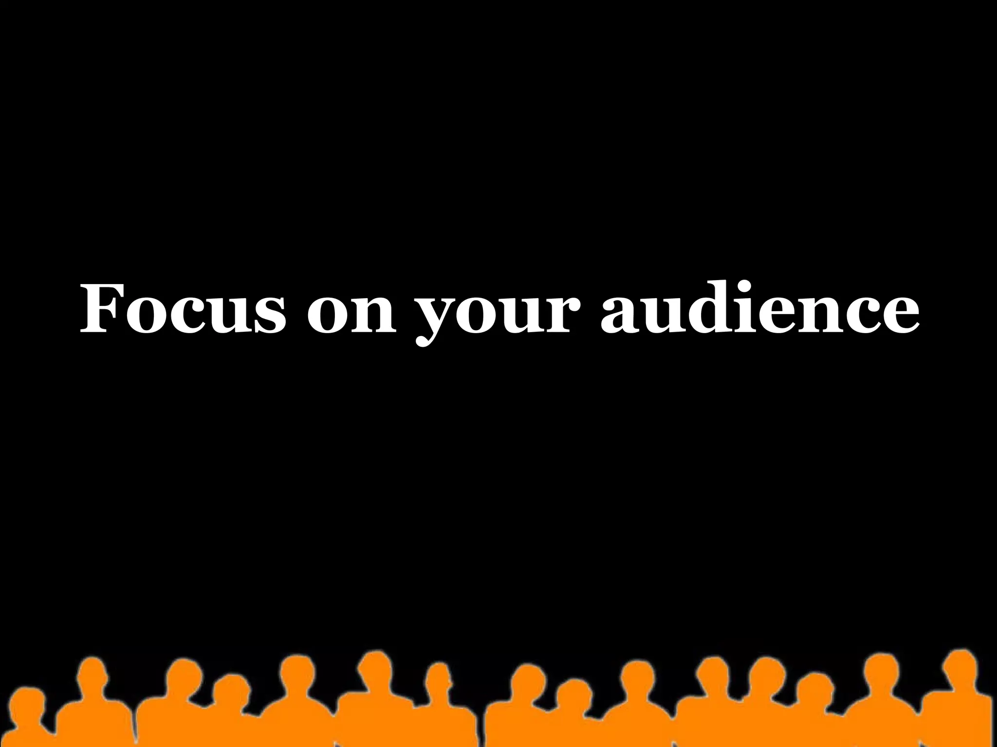 Focus on your audience 