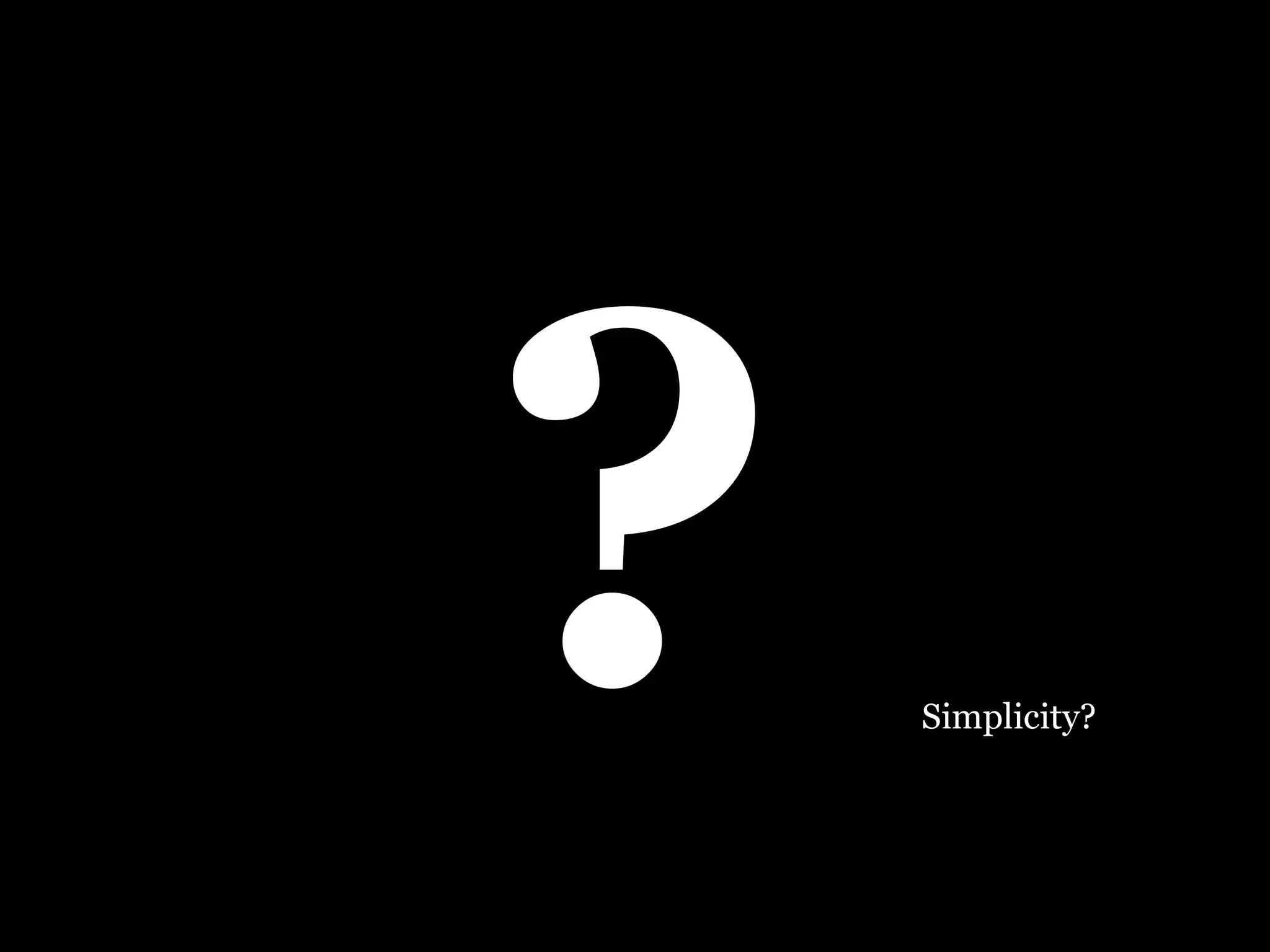 ? Simplicity? 