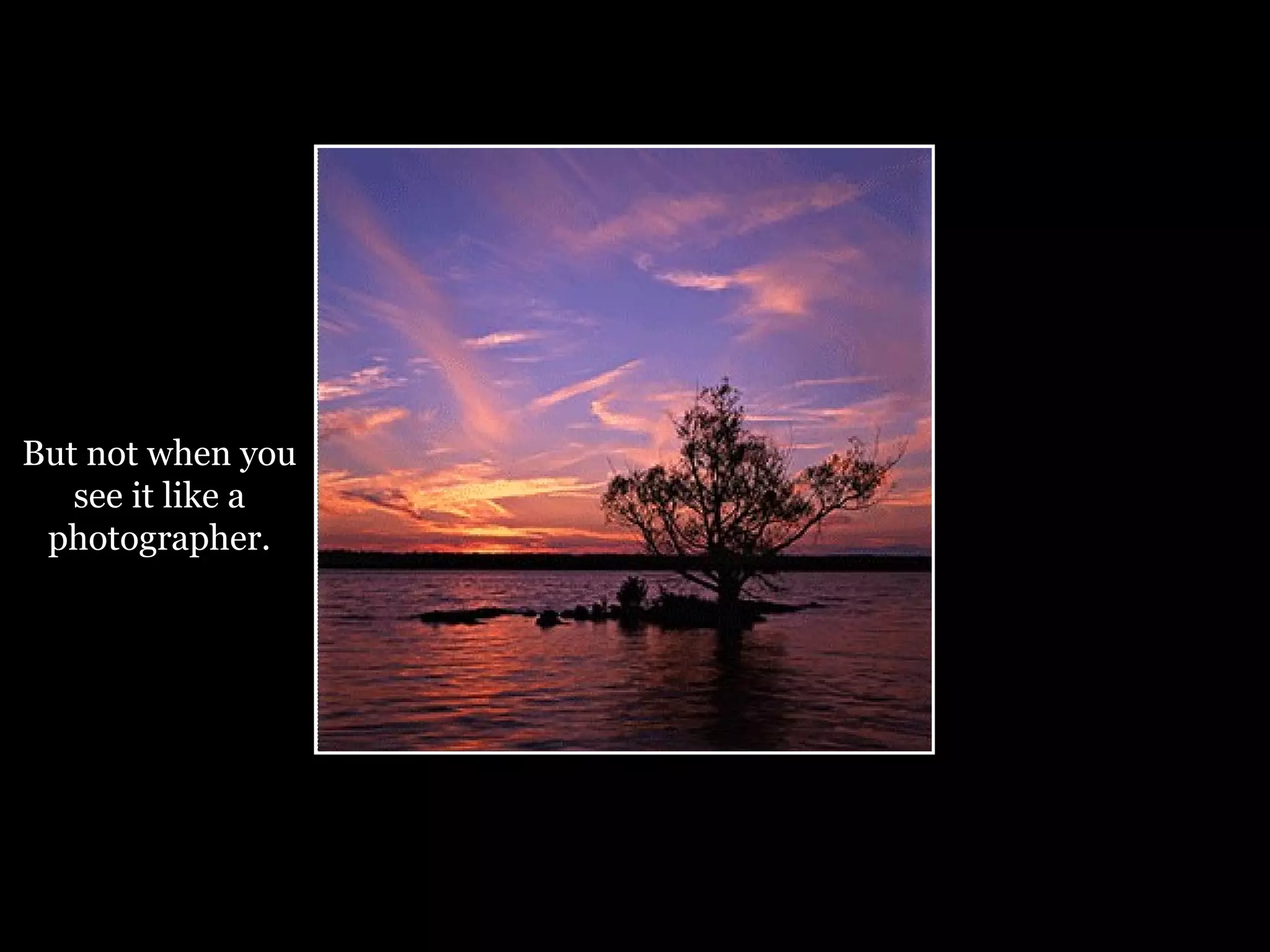 But not when you see it like a photographer. 