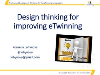 Design thinking for
improving eTwinning
Kornelia Lohynova
@lohynova
lohynova@gmail.com
 