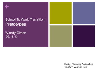 +
School To Work Transition
Pretotypes
Wendy Elman
08.19.13
Design Thinking Action Lab
Stanford Venture Lab
 