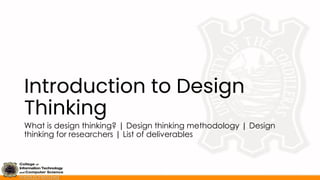 Introduction to Design
Thinking
What is design thinking? | Design thinking methodology | Design
thinking for researchers | List of deliverables
 