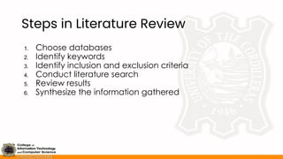 Steps in Literature Review
1. Choose databases
2. Identify keywords
3. Identify inclusion and exclusion criteria
4. Conduct literature search
5. Review results
6. Synthesize the information gathered
 