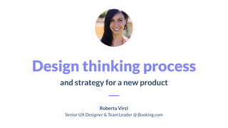 Design thinking process
and strategy for a new product
Roberta Virzi
Senior UX Designer & Team Leader @ Booking.com
 
