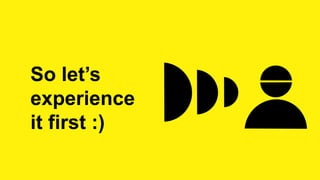 So let’s
experience
it first :)
 