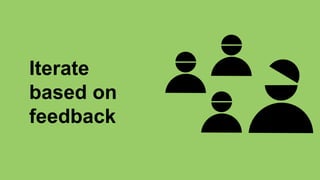 Iterate
based on
feedback
 