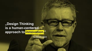 „Design Thinking
is a human-centered
approach to innovation.”
Tim Brown, IDEO
 