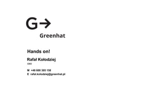 Hands on!
Rafał Kołodziej
CEO
M +48 600 305 158
E rafal.kolodziej@greenhat.pl
 