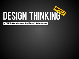 DESIGN THINKING
CNPL Guidebook for Board Volunteers
 