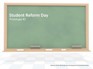 Student Reform Day
Prototype #2




                     Made by UK EDU 300 Design Team Working with the PrichardCommittee
 