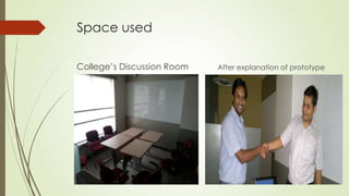 Space used
College’s Discussion Room After explanation of prototype
 