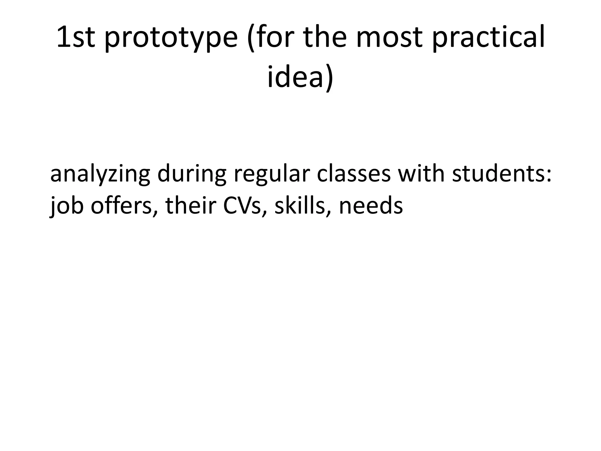 1st prototype (for the most practical
idea)
analyzing during regular classes with students:
job offers, their CVs, skills, needs
 