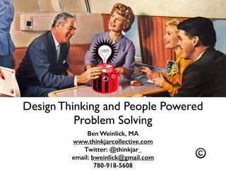 Design Thinking and People Powered
Problem Solving
Ben Weinlick, MA
www.thinkjarcollective.com
Twitter: @thinkjar_
email: bweinlick@gmail.com
780-918-5608
©
 