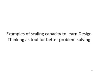 Examples	of	scaling	capacity	to	learn	Design	
Thinking	as	tool	for	beLer	problem	solving
45
 