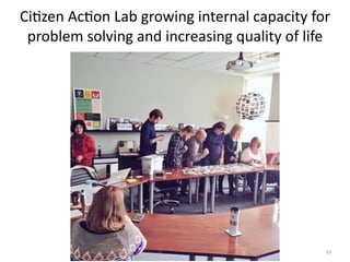 49
Ci7zen	Ac7on	Lab	growing	internal	capacity	for	
problem	solving	and	increasing	quality	of	life
 