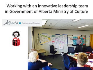 Working	with	an	innova7ve	leadership	team	
in	Government	of	Alberta	Ministry	of	Culture
58
 