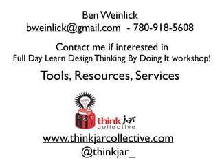 www.thinkjarcollective.com
@thinkjar_
Ben Weinlick
bweinlick@gmail.com - 780-918-5608
Tools, Resources, Services
Contact me if interested in
Full Day Learn Design Thinking By Doing It workshop!
 