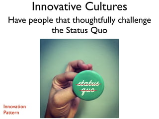 Innovation
Pattern
Have people that thoughtfully challenge
the Status Quo
Innovative Cultures
 