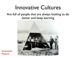 Are full of people that are always looking to do
better and keep learning
Innovative Cultures
Innovation
Pattern
 