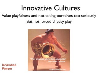 Value playfulness and not taking ourselves too seriously
But not forced cheesy play
Innovative Cultures
Innovation
Pattern
 